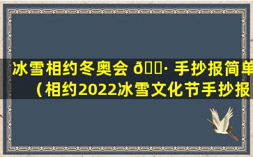 冰雪相约冬奥会 🕷 手抄报简单（相约2022冰雪文化节手抄报）